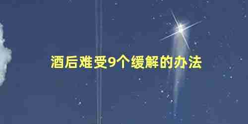 酒后难受9个缓解的办法